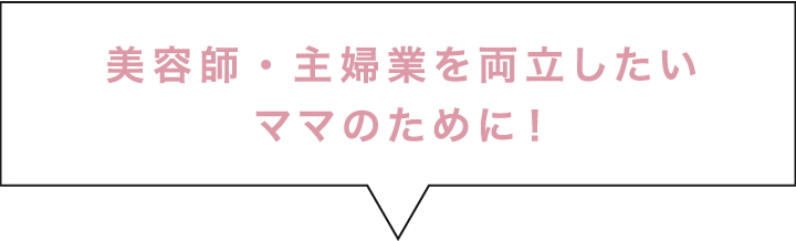 美容師・主婦業を両立したいママのために！