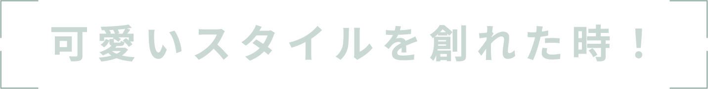 可愛いスタイルを創れた時！